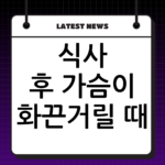 식사 후 가슴이 화끈거릴 때, 역류성 식도염 가슴쓰림 완화하는 즉각 처방 thumbnail