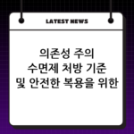 의존성 주의 수면제 처방 기준 및 안전한 복용을 위한 가이드 thumbnail