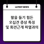 팔을 들기 힘든 오십견 증상 특징 및 회전근개 파열과의 확실한 차이점 thumbnail